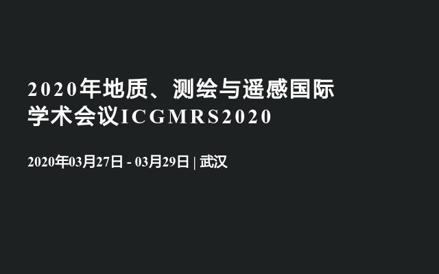 2020年地质、测绘与遥感国际学术会议ICGMRS2020