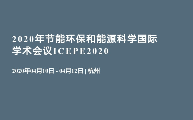 2020年节能环保和能源科学国际学术会议ICEPE2020