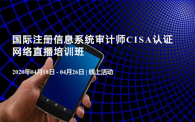 国际注册信息系统审计师CISA认证网络直播培训班