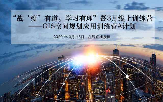 “战‘疫’有道，学习有理”暨3月线上训练营 ——GIS空间规划应用训练营A计划