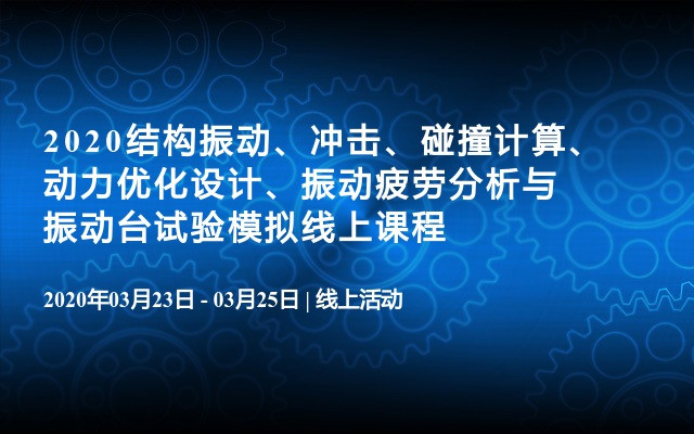 2020结构振动、冲击、碰撞计算、动力优化设计、振动疲劳分析与振动台试验模拟线上课程