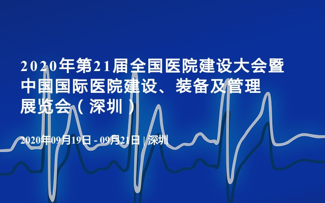 2020年第21届全国医院建设大会暨中国国际医院建设、装备及管理展览会（深圳）