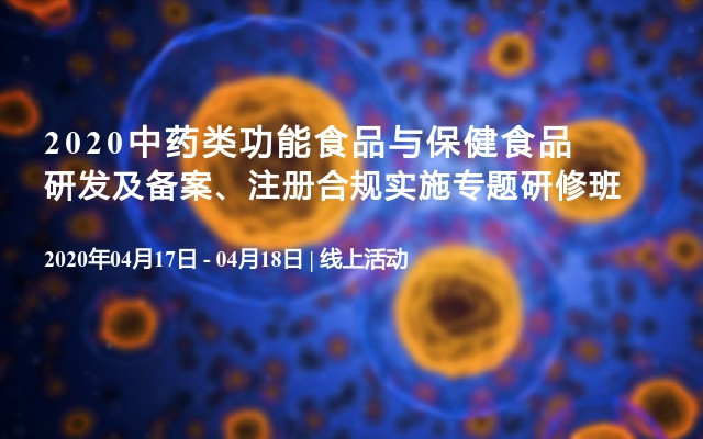 2020中药类功能食品与保健食品研发及备案、注册合规实施专题研修班