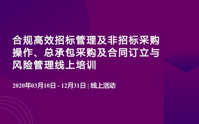 合规高效招标管理及非招标采购操作、总承包采购及合同订立与风险管理线上培训