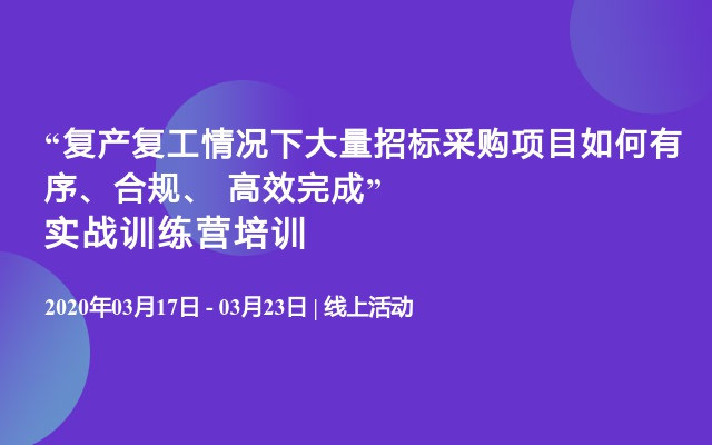 “复产复工情况下大量招标采购项目如何有序、合规、 高效完成”实战训练营培训