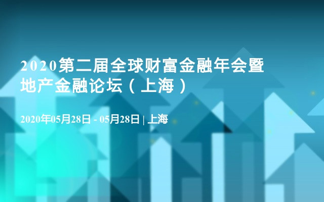 2020第二届全球财富金融年会暨地产金融论坛（上海）