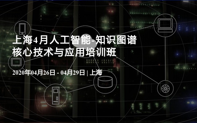 上海人工智能-知识图谱核心技术与应用培训班4月课程