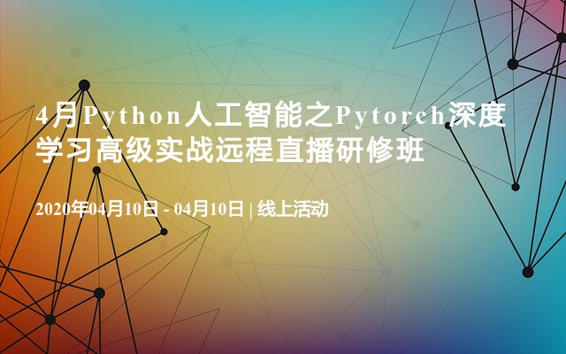 4月Python人工智能之Pytorch深度学习高级实战远程直播研修班