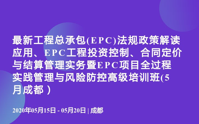 最新工程总承包(EPC)法规政策解读应用、EPC工程投资控制、合同定价与结算管理实务暨EPC项目全过程实践管理与风险防控高级培训班(5月成都）