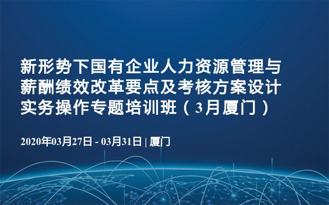 新形势下国有企业人力资源管理与薪酬绩效改革要点及考核方案设计实务操作专题培训班（3月厦门）