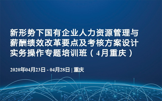 新形势下国有企业人力资源管理与薪酬绩效改革要点及考核方案设计实务操作专题培训班（4月重庆）