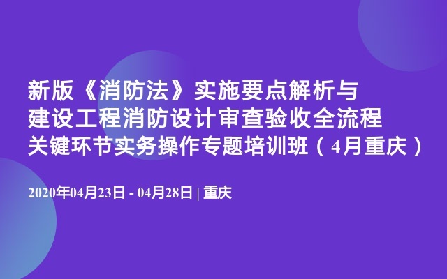 新版《消防法》实施要点解析与建设工程消防设计审查验收全流程关键环节实务操作专题培训班（4月重庆）