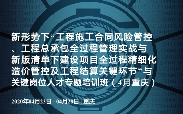 新形势下“工程施工合同风险管控、工程总承包全过程管理实战与新版清单下建设项目全过程精细化造价管控及工程结算关键环节”与关键岗位人才专题培训班（4月重庆）