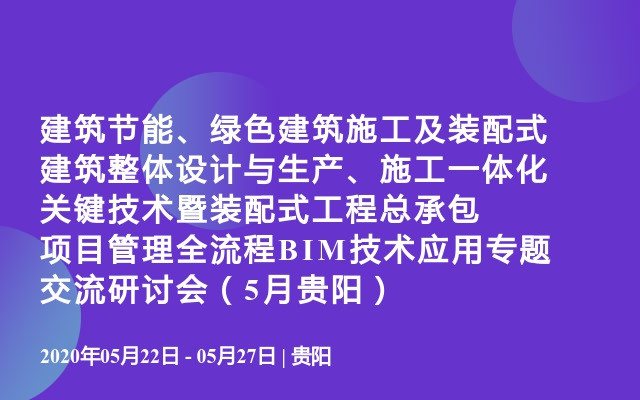 建筑节能、绿色建筑施工及装配式建筑整体设计与生产、施工一体化关键技术暨装配式工程总承包项目管理全流程BIM技术应用专题交流研讨会（5月贵阳）