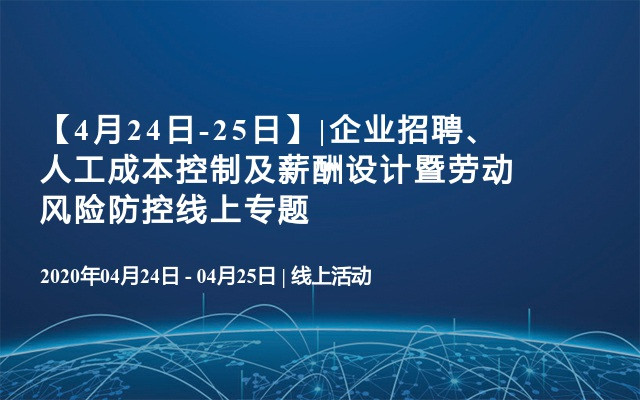 企业招聘、人工成本控制及薪酬设计暨劳动风险防控线上专题培训班（4月）