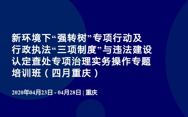 新环境下“强转树”专项行动及行政执法“三项制度”与违法建设认定查处专项治理实务操作专题培训班（四月重庆）