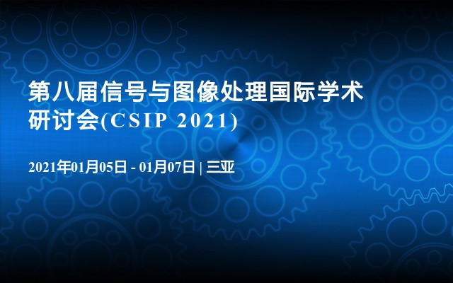 第八届信号与图像处理国际学术研讨会(CSIP 2021)