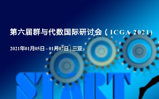 第六届群与代数国际研讨会（ICGA 2021)