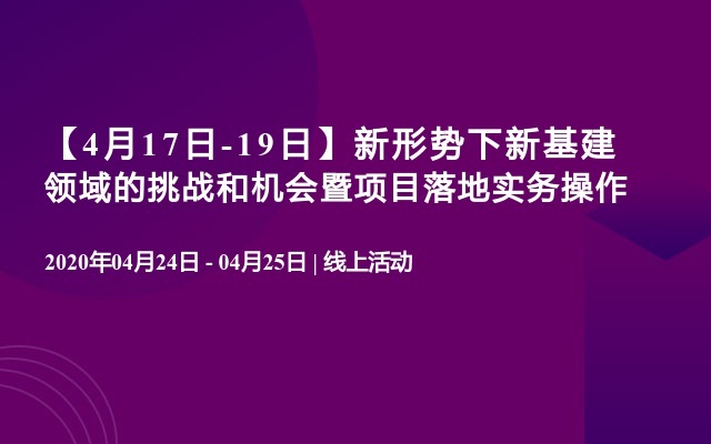 【4月17日-19日】新形势下新基建领域的挑战和机会暨项目落地实务操作 