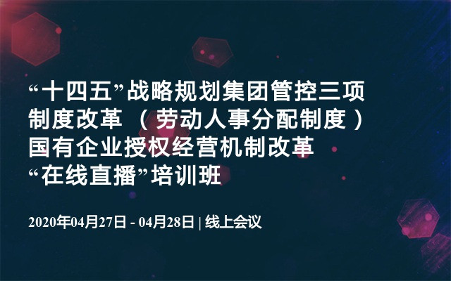 “十四五”战略规划集团管控三项制度改革 （劳动人事分配制度）国有企业授权经营机制改革“在线直播”培训班