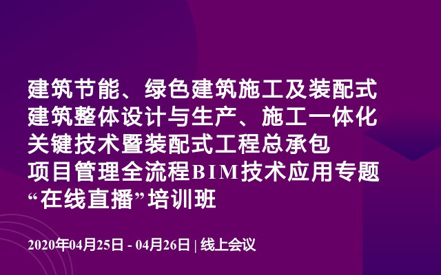 建筑节能、绿色建筑施工及装配式建筑整体设计与生产、施工一体化关键技术暨装配式工程总承包项目管理全流程BIM技术应用专题“在线直播”培训班