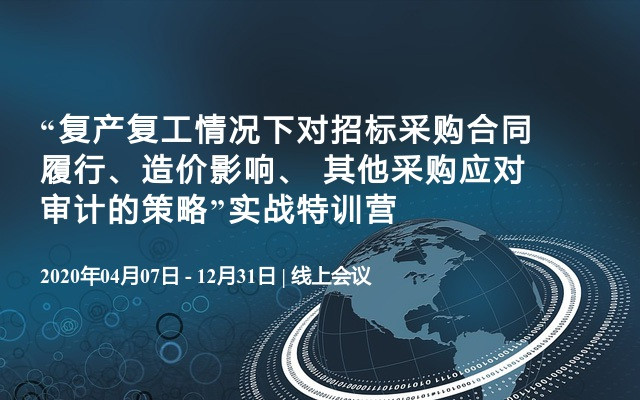 “复产复工情况下对招标采购合同履行、造价影响、 其他采购应对审计的策略”实战特训营