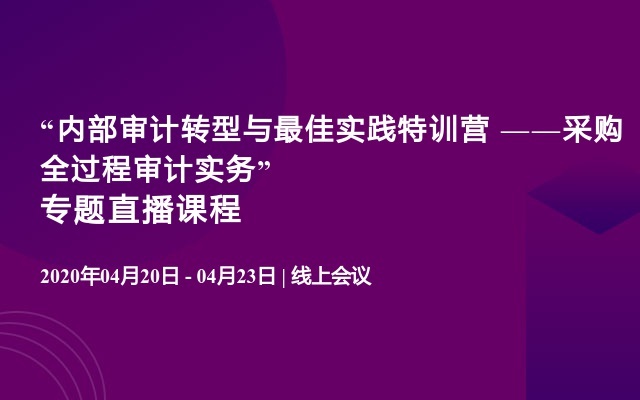 “内部审计转型与最佳实践特训营 ——采购全过程审计实务”专题直播课程