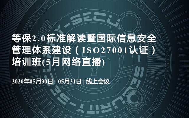 等保2.0标准解读暨国际信息安全管理体系建设（ISO27001认证）培训班(5月网络直播)