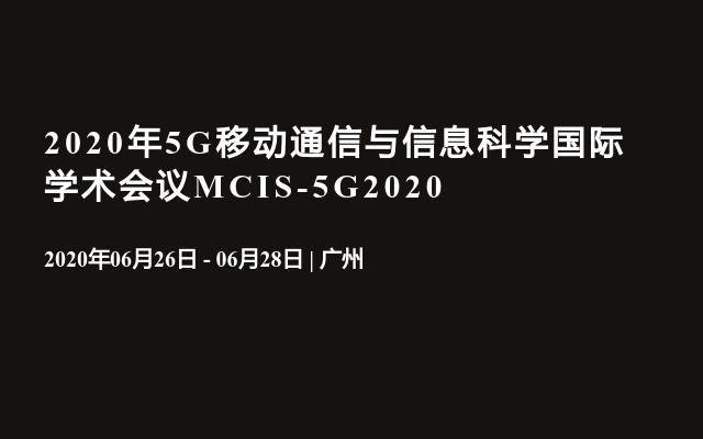 2020年5G移动通信与信息科学国际学术会议MCIS-5G2020