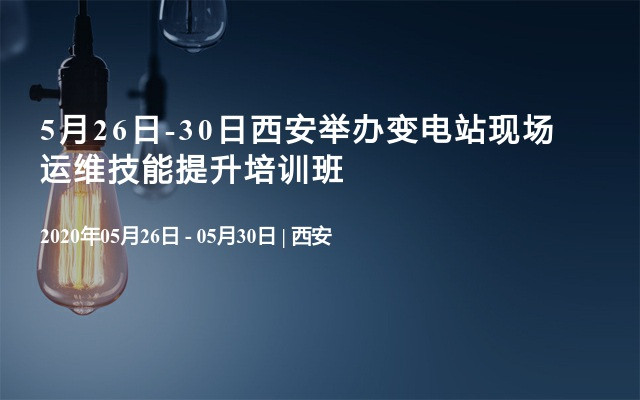 5月26日-30日西安举办变电站现场运维技能提升培训班