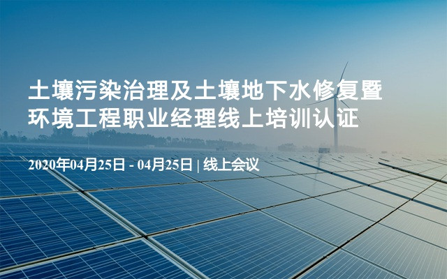 土壤污染治理及土壤地下水修复暨环境工程职业经理线上培训认证