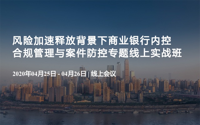 风险加速释放背景下商业银行内控合规管理与案件防控专题线上实战班