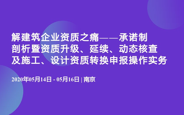 解建筑企业资质之痛——承诺制剖析暨资质升级、延续、动态核查及施工、设计资质转换申报操作实务