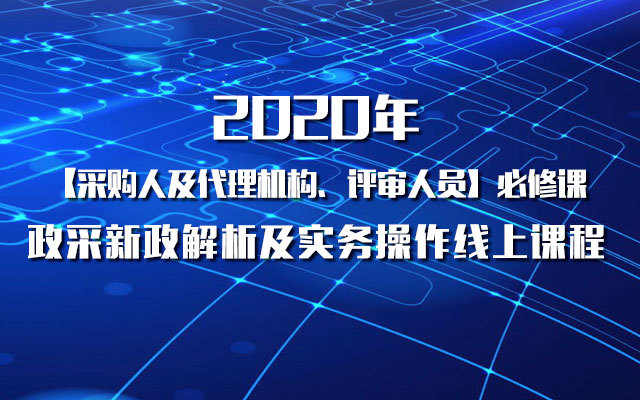 2020年【采购人及代理机构、评审人员】必修课——政采新政解析及实务操作线上课程