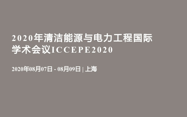 2020年清洁能源与电力工程国际学术会议ICCEPE2020