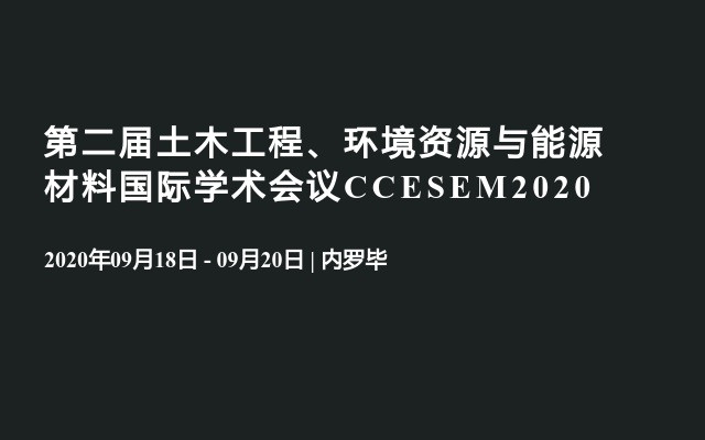 第二届土木工程、环境资源与能源材料国际学术会议CCESEM2020