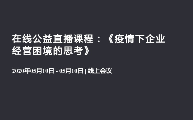 在线公益直播课程：《疫情下企业经营困境的思考》