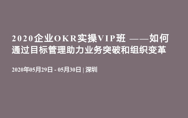 2020企业OKR实操VIP班 ——如何通过目标管理助力业务突破和组织变革