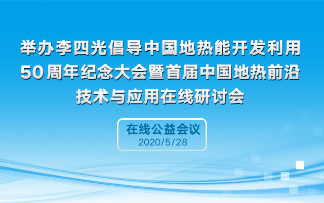 “李四光倡导中国地热能开发利用50周年纪念大会”暨首届中国地热前沿技术与应用在线研讨会