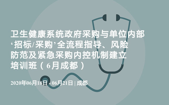 卫生健康系统政府采购与单位内部‘招标/采购’全流程指导、风险防范及紧急采购内控机制建立培训班（6月成都）