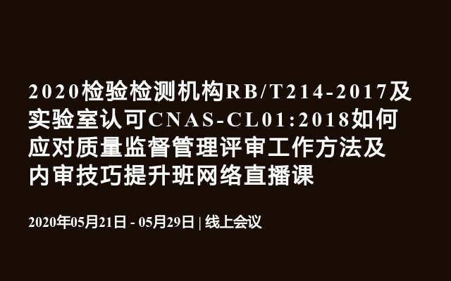 2020检验检测机构RB/T214-2017及实验室认可CNAS-CL01:2018如何应对质量监督管理评审工作方法及内审技巧提升班网络直播课 