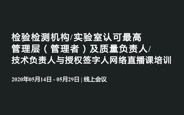 检验检测机构/实验室认可最高管理层（管理者）及质量负责人/技术负责人与授权签字人网络直播课培训