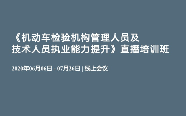 《机动车检验机构管理人员及技术人员执业能力提升》直播培训班