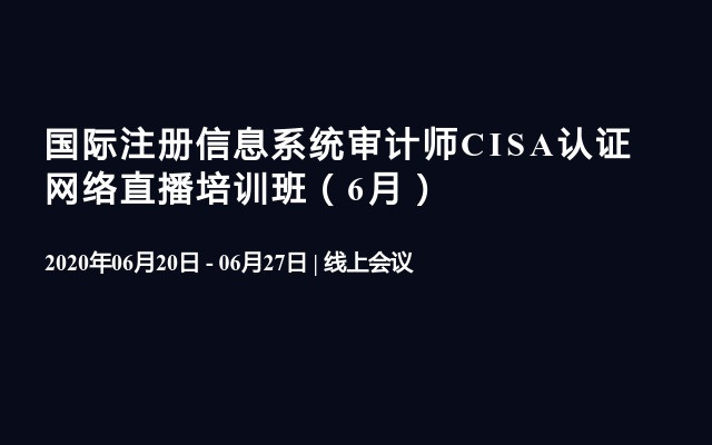 国际注册信息系统审计师CISA认证 网络直播培训班（6月）