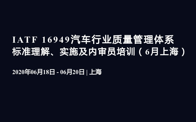 IATF 16949汽车行业质量管理体系 标准理解、实施及内审员培训（6月上海）