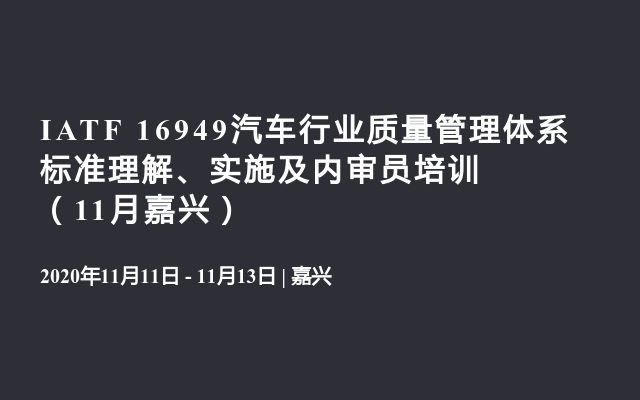 IATF 16949汽车行业质量管理体系 标准理解、实施及内审员培训（11月嘉兴）