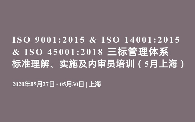 ISO 9001:2015 & ISO 14001:2015 & ISO 45001:2018 三标管理体系标准理解、实施及内审员培训（5月上海）