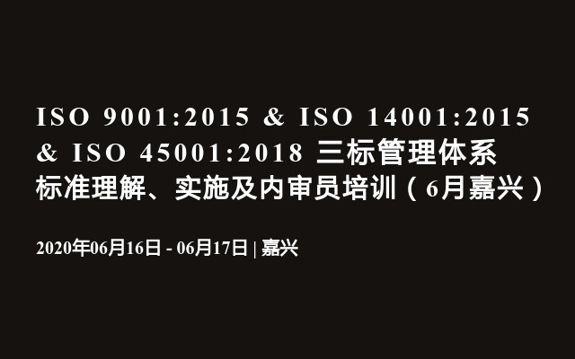 ISO 9001:2015 & ISO 14001:2015 & ISO 45001:2018 三标管理体系标准理解、实施及内审员培训（6月嘉兴）