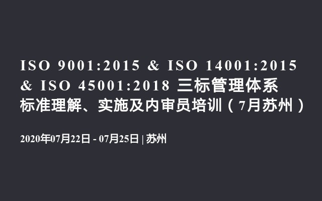 ISO 9001:2015 & ISO 14001:2015 & ISO 45001:2018 三标管理体系标准理解、实施及内审员培训（7月苏州）