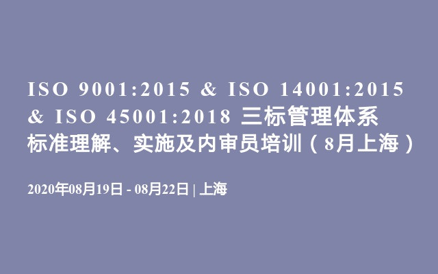 ISO 9001:2015 & ISO 14001:2015 & ISO 45001:2018 三标管理体系标准理解、实施及内审员培训（8月上海）